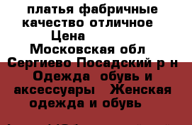 платья фабричные,качество отличное › Цена ­ 1 200 - Московская обл., Сергиево-Посадский р-н Одежда, обувь и аксессуары » Женская одежда и обувь   